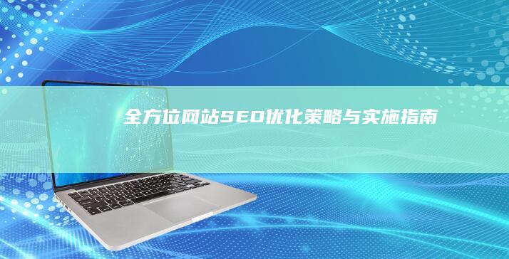 全方位网站SEO优化策略与实施指南